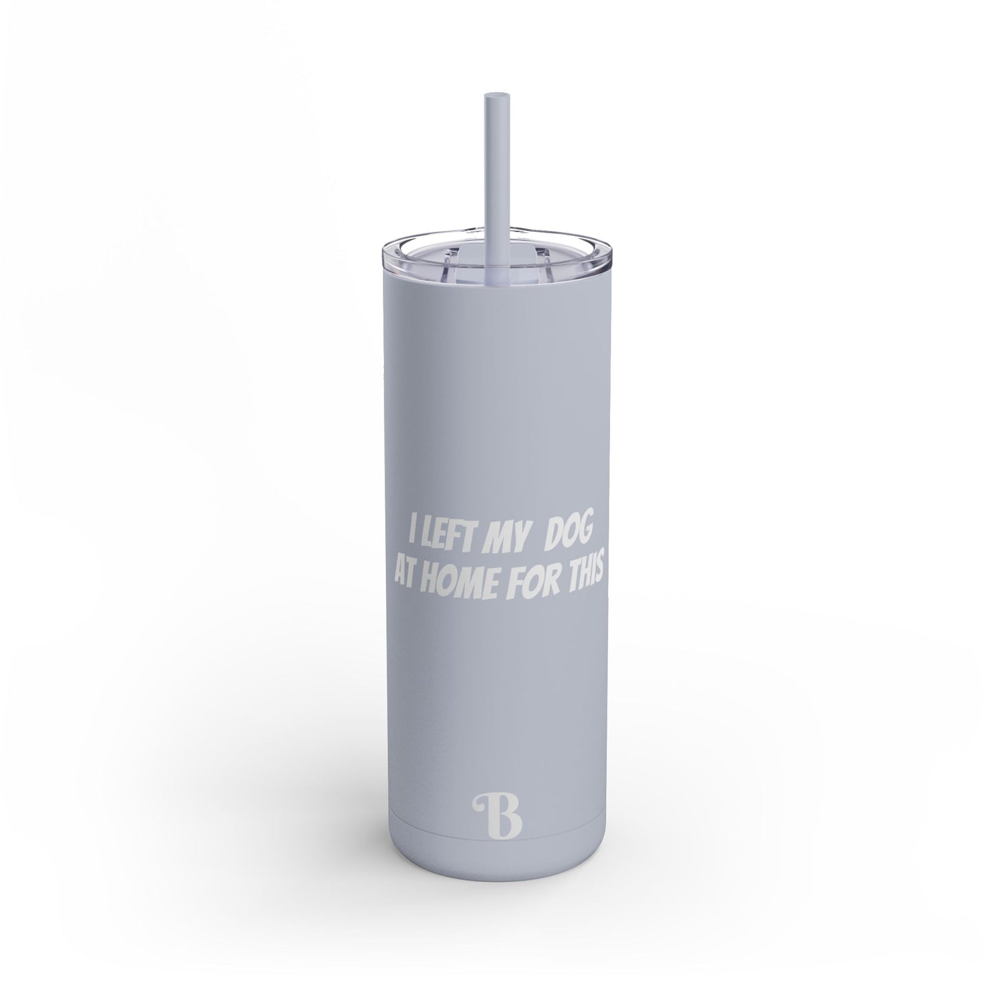 "I Left my Dog at Home for This" Skinny Matte Tumbler, 20oz