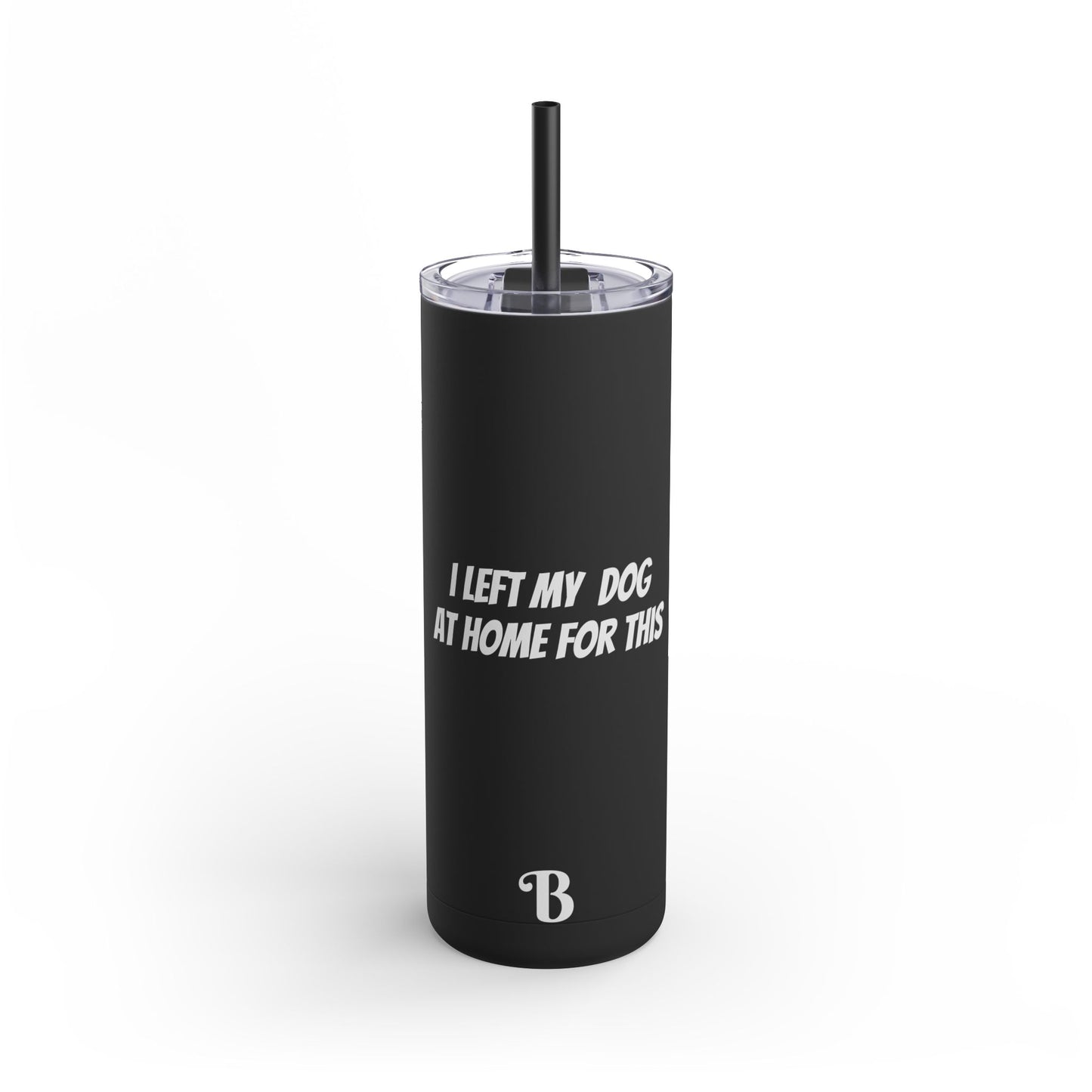 "I Left my Dog at Home for This" Skinny Matte Tumbler, 20oz