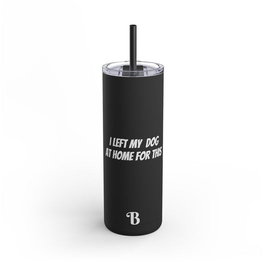 "I Left my Dog at Home for This" Skinny Matte Tumbler, 20oz