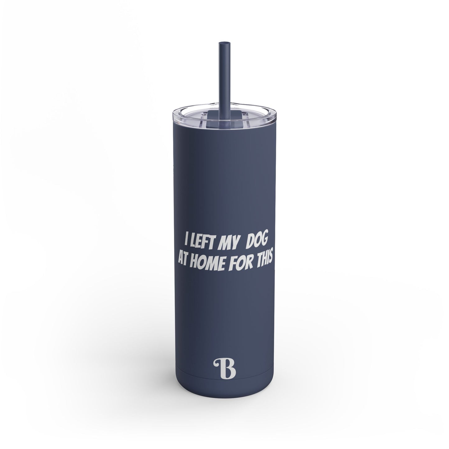 "I Left my Dog at Home for This" Skinny Matte Tumbler, 20oz