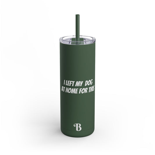 "I Left my Dog at Home for This" Skinny Matte Tumbler, 20oz